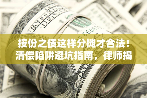 武汉按份之债这样分摊才合法！清偿陷阱避坑指南，律师揭秘关键条款