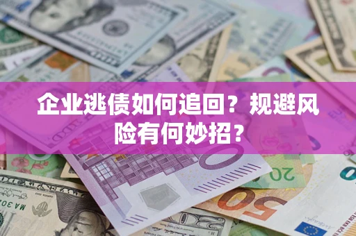武汉企业逃债如何追回？规避风险有何妙招？