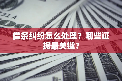武汉借条纠纷怎么处理？哪些证据最关键？