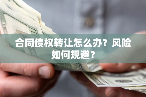 武汉合同债权转让怎么办？风险如何规避？