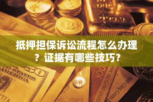 武汉抵押担保诉讼流程怎么办理？证据有哪些技巧？