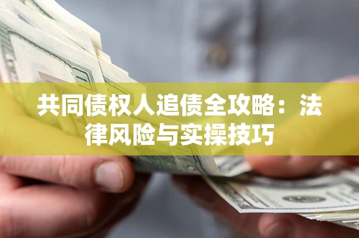 武汉共同债权人追债全攻略：法律风险与实操技巧