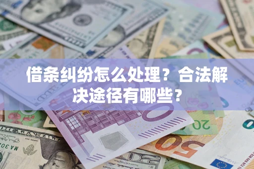 武汉借条纠纷怎么处理？合法解决途径有哪些？
