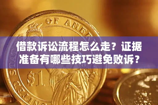 武汉借款诉讼流程怎么走？证据准备有哪些技巧避免败诉？
