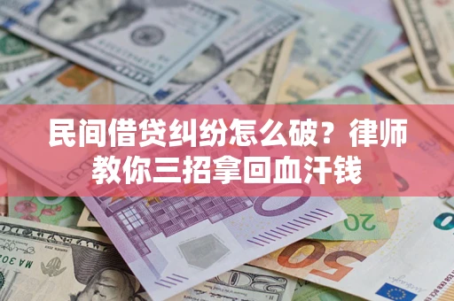 武汉民间借贷纠纷怎么破？律师教你三招拿回血汗钱