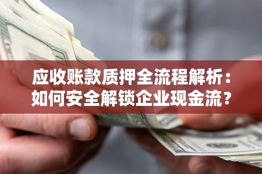 武汉应收账款质押全流程解析：如何安全解锁企业现金流？