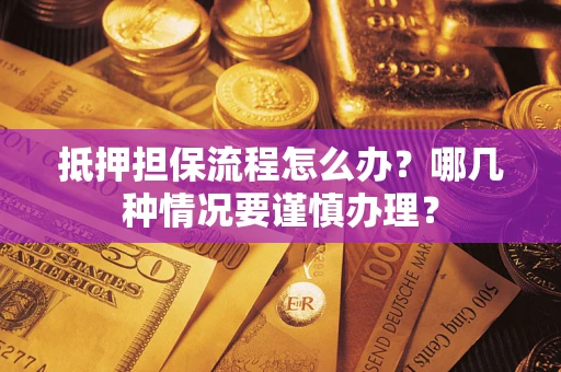 武汉抵押担保流程怎么办？哪几种情况要谨慎办理？