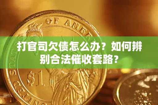 武汉打官司欠债怎么办？如何辨别合法催收套路？
