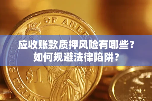 武汉应收账款质押风险有哪些？如何规避法律陷阱？
