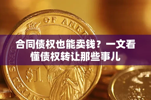 武汉合同债权也能卖钱？一文看懂债权转让那些事儿