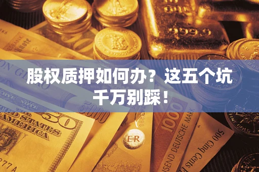 武汉股权质押如何办？这五个坑千万别踩！