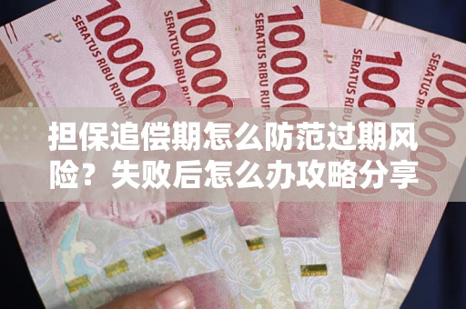 武汉担保追偿期怎么防范过期风险？失败后怎么办攻略分享