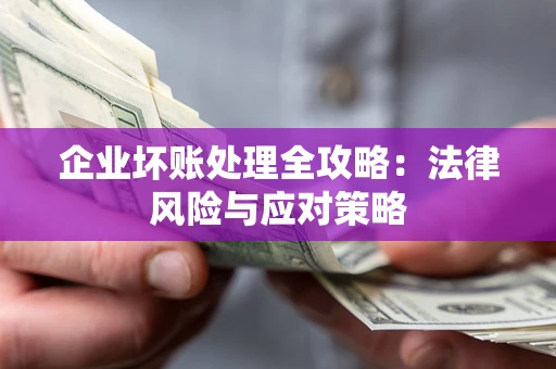 武汉企业坏账处理全攻略：法律风险与应对策略