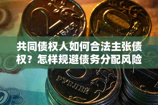武汉共同债权人如何合法主张债权？怎样规避债务分配风险？