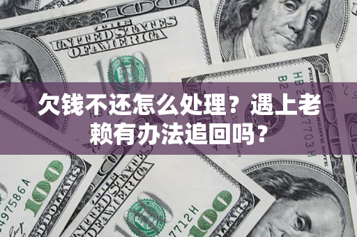 武汉欠钱不还怎么处理？遇上老赖有办法追回吗？