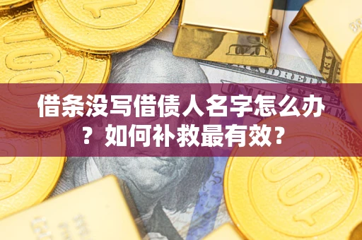 武汉借条没写借债人名字怎么办？如何补救最有效？