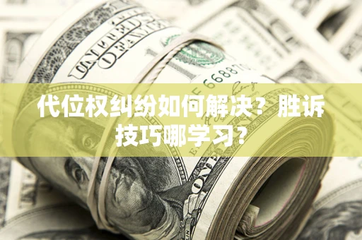 武汉代位权纠纷如何解决？胜诉技巧哪学习？