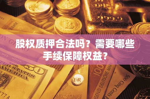 武汉股权质押合法吗？需要哪些手续保障权益？