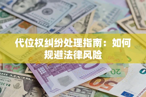 武汉代位权纠纷处理指南:如何规避法律风险 武汉代位权纠纷处理指南:如何规避法律风险