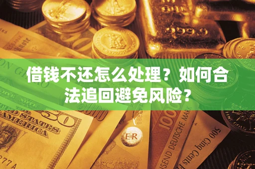 武汉借钱不还怎么处理？如何合法追回避免风险？