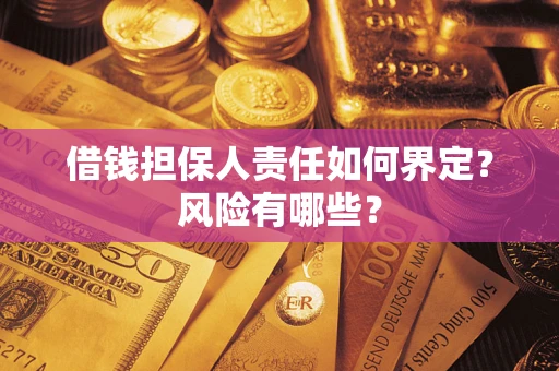 武汉借钱担保人责任如何界定?风险有哪些? 武汉借钱担保人责任如何界定?风险有哪些?