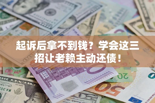 武汉起诉后拿不到钱？学会这三招让老赖主动还债！