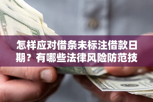 武汉怎样应对借条未标注借款日期？有哪些法律风险防范技巧？