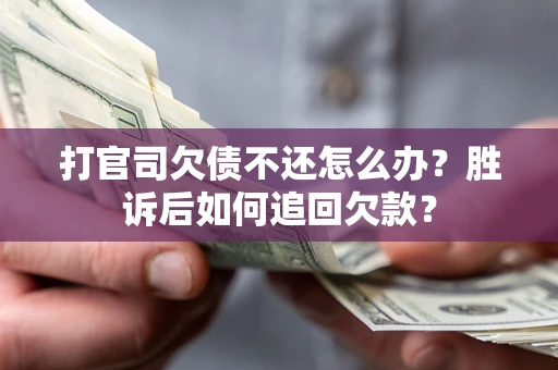 武汉打官司欠债不还怎么办？胜诉后如何追回欠款？