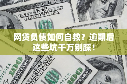 武汉网贷负债如何自救？逾期后这些坑千万别踩！