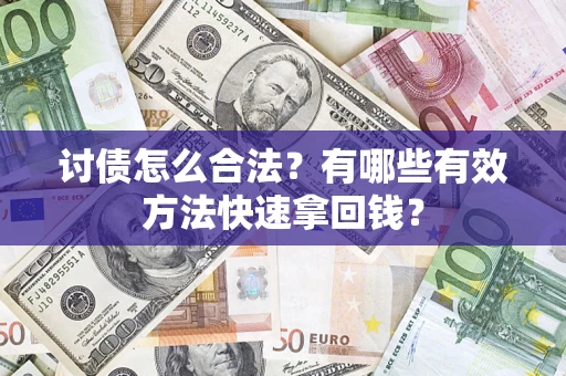 武汉讨债怎么合法？有哪些有效方法快速拿回钱？