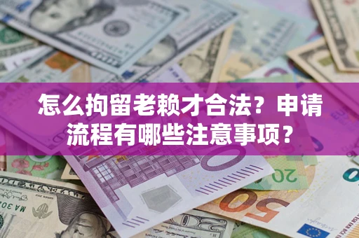武汉怎么拘留老赖才合法？申请流程有哪些注意事项？