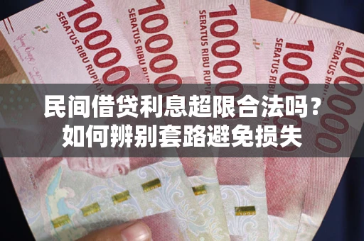 武汉民间借贷利息超限合法吗？如何辨别套路避免损失