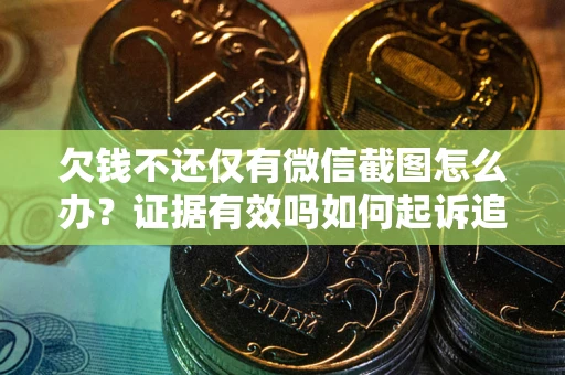 武汉欠钱不还仅有微信截图怎么办？证据有效吗如何起诉追回欠款？