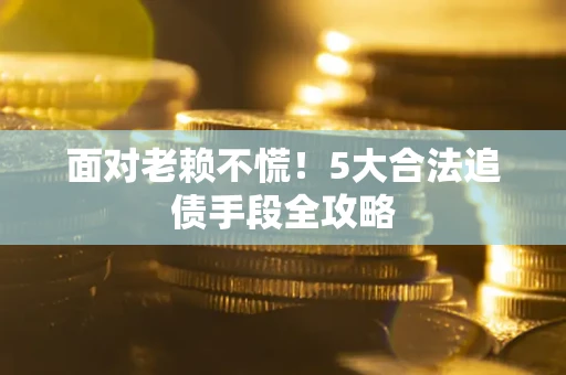 武汉面对老赖不慌！5大合法追债手段全攻略