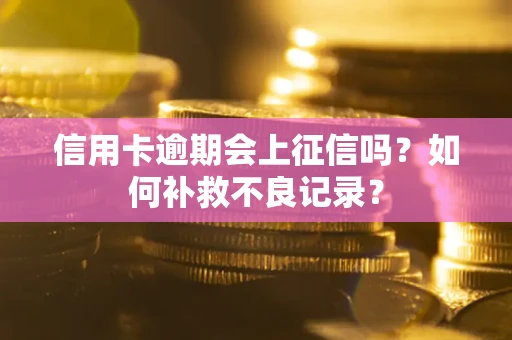 武汉信用卡逾期会上征信吗？如何补救不良记录？