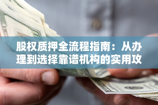 武汉股权质押全流程指南：从办理到选择靠谱机构的实用攻略