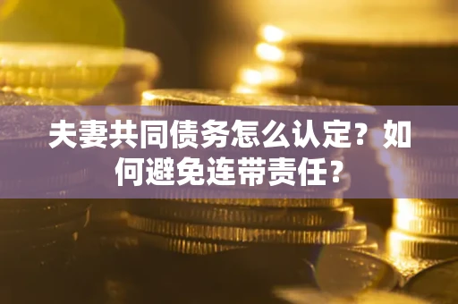 武汉夫妻共同债务怎么认定？如何避免连带责任？
