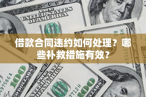 武汉借款合同违约如何处理？哪些补救措施有效？