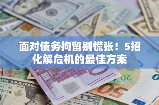 武汉面对债务拘留别慌张！5招化解危机的最佳方案