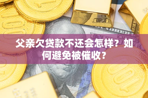 武汉父亲欠贷款不还会怎样？如何避免被催收？