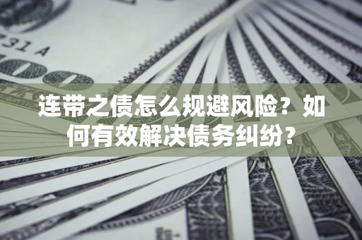 武汉连带之债怎么规避风险？如何有效解决债务纠纷？