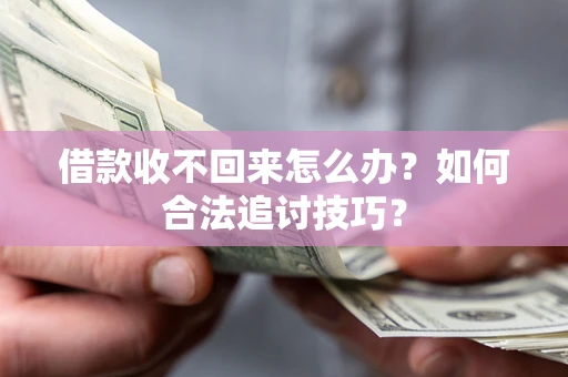 武汉借款收不回来怎么办？如何合法追讨技巧？