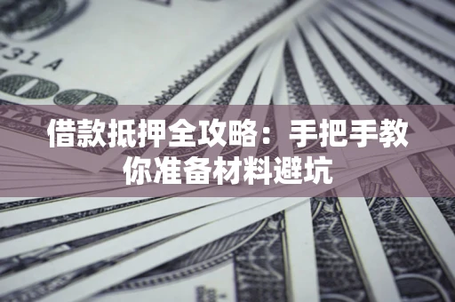 武汉借款抵押全攻略：手把手教你准备材料避坑
