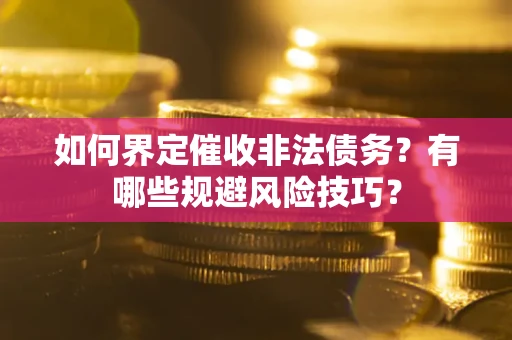 武汉如何界定催收非法债务？有哪些规避风险技巧？