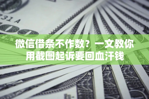 武汉微信借条不作数？一文教你用截图起诉要回血汗钱
