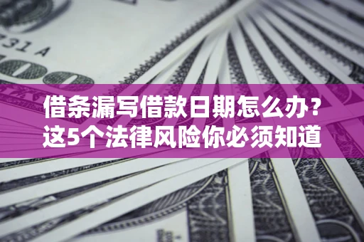 武汉借条漏写借款日期怎么办？这5个法律风险你必须知道