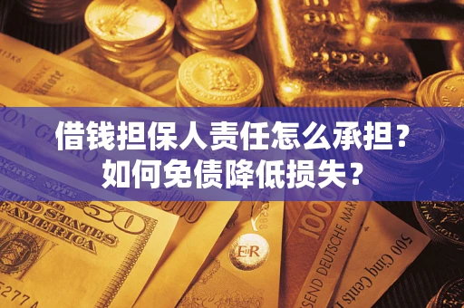 武汉借钱担保人责任怎么承担？如何免债降低损失？