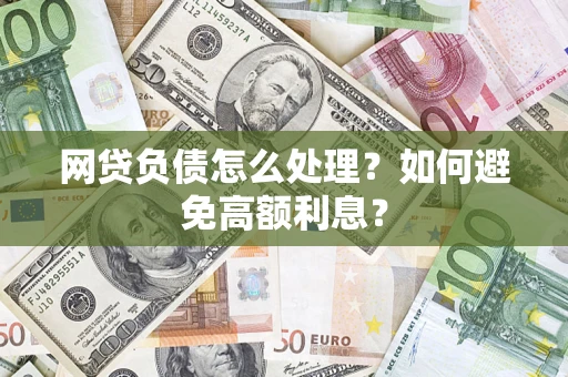 武汉网贷负债怎么处理？如何避免高额利息？