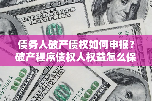 武汉债务人破产债权如何申报？破产程序债权人权益怎么保障？