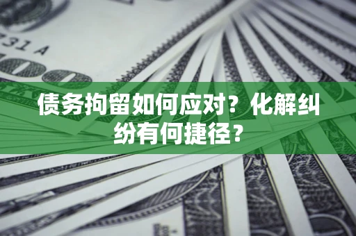 武汉债务拘留如何应对？化解纠纷有何捷径？